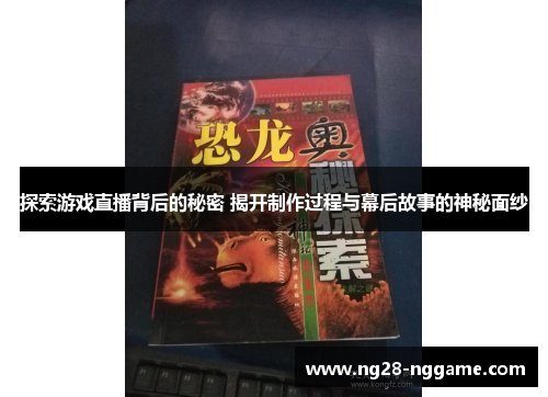 探索游戏直播背后的秘密 揭开制作过程与幕后故事的神秘面纱